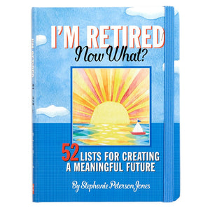 I'm Retired, Now What? Book - 52 Lists for Creating a Meaningful Future